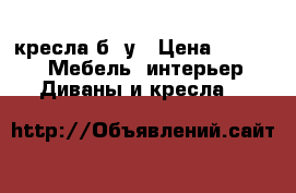 кресла б/ у › Цена ­ 3 000 -  Мебель, интерьер » Диваны и кресла   